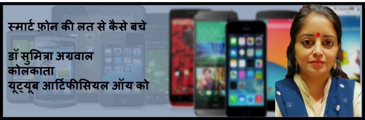 स्मार्ट फ़ोन क्या आपको सही में स्मार्ट बनाता है जानते है स्मार्ट फ़ोन की लत से कैसे बचे डॉ सुमित्रा अग्रवाल जी से