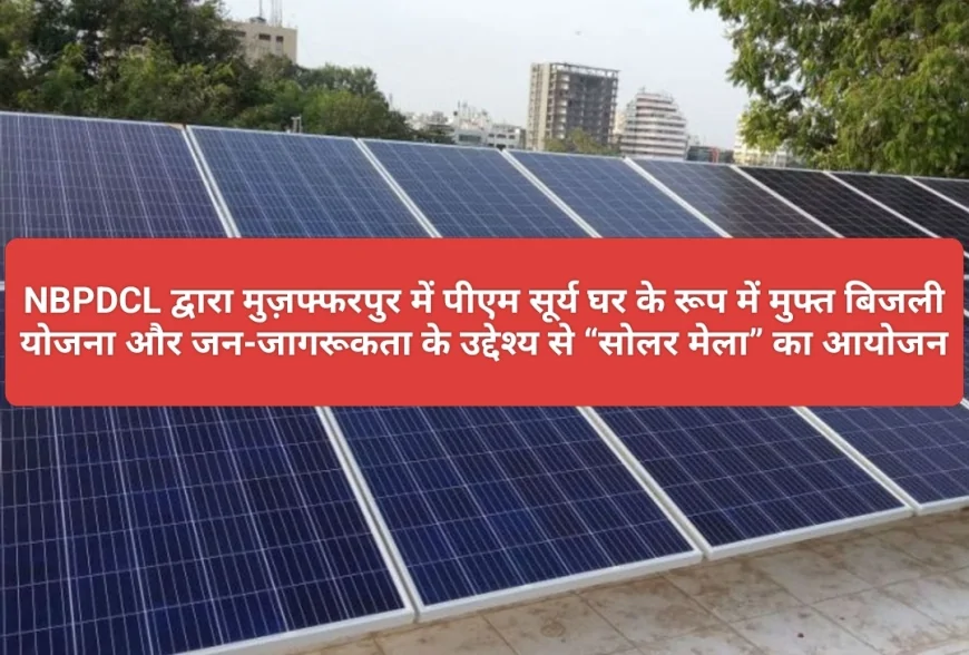 मुज़फ्फरपुर में इस दिन लगेगा सोलर मेला : PM सूर्य घर योजना से मिलेगा मुफ्त बिजली का लाभ...