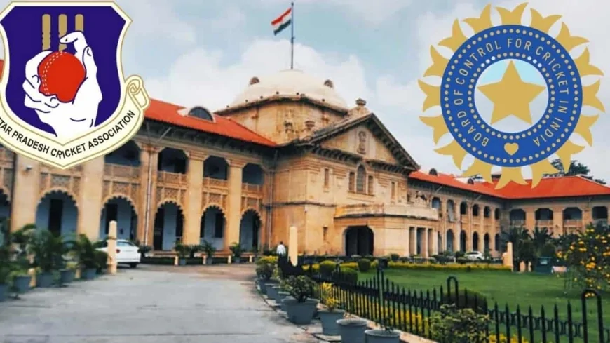 इलाहाबाद हाईकोर्ट का UPCA और BCCI पर सख्त रुख, संपत्तियों और वैधता पर उठे बड़े सवाल