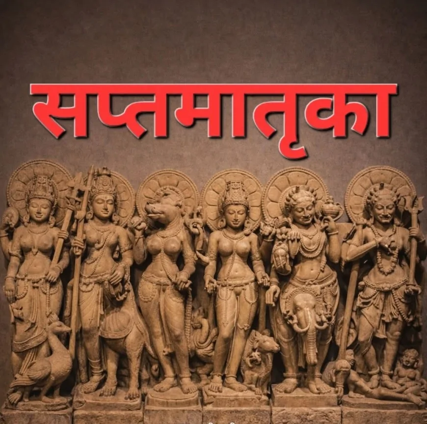 सप्त मातृकाएँ: देवी शक्ति के सात दिव्य स्वरूप, जिनकी लीलाओं से हुआ दैत्यों का संहार