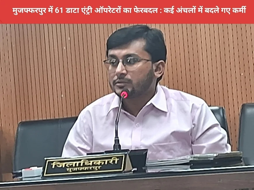 मुजफ्फरपुर में 61 डाटा एंट्री ऑपरेटरों का फेरबदल : कई अंचलों में बदले गए कर्मी