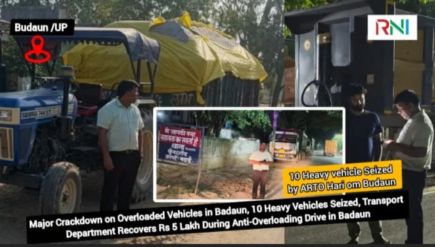 Major Crackdown on Overloaded Vehicles in Badaun, 10 Heavy Vehicles Seized