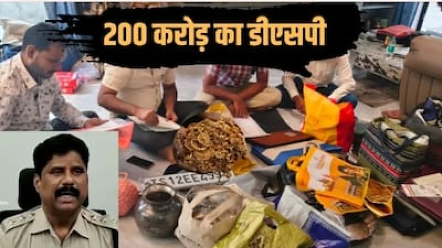 डीएसपी की कथित 200 करोड़ की काली कमाई का खुलासा, छापेमारी में विला, फ्लैट, सोना-चांदी और करोड़ों की संपत्ति बरामद