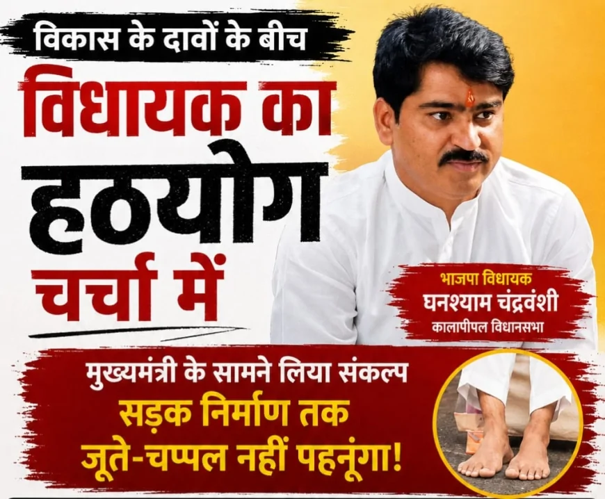 कालापीपल में विधायक का हठयोग: सड़कें बनने तक जूते-चप्पल न पहनने का संकल्प