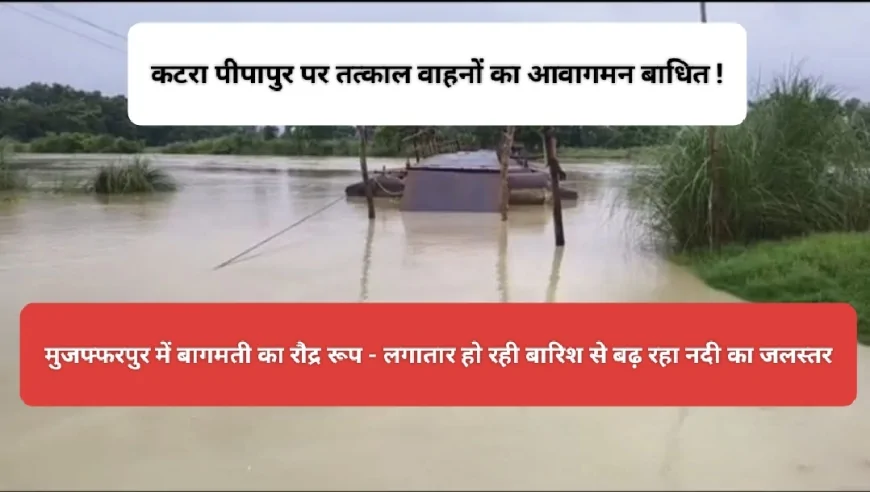 मुजफ्फरपुर में बागमती नदी उफान पर, कटरा पीपापुल पर वाहनों के आवागमन पर रोक